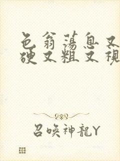 色翁荡息又大又硬又粗又视频图片