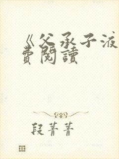 《父承子液》免费阅读