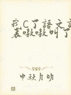 我C了语文课代表嗷嗷叫了一节课