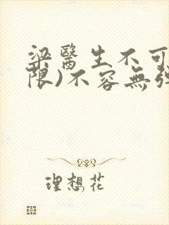 梁医生不可以(限)不容无弹窗