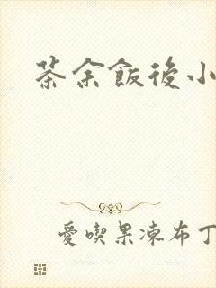 茶余饭后小说