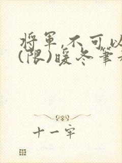 将军,不可以!(限)暖冬笔趣阁免费阅读