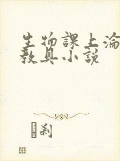 生物课上沦为性教具小说