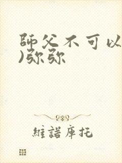 师父不可以(限)弥弥