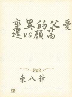 变异的父爱颜栖迟vs颜茜
