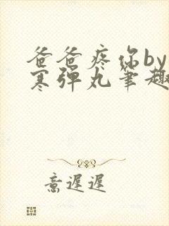 爸爸疼你by心寒弹丸笔趣阁