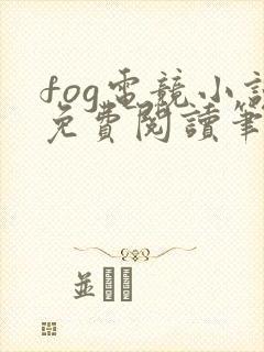 fog电竞小说免费阅读笔趣阁未删减版