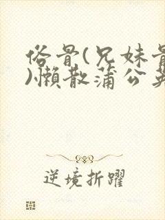 俗骨(兄妹骨科)懒散蒲公英结局封面