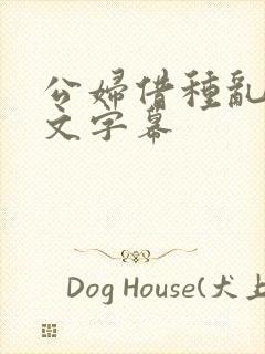公妇借种乱h中文字幕