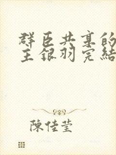 群臣共享的小公主银羽完结了吗
