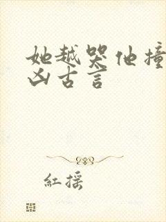 她越哭他撞得越凶古言