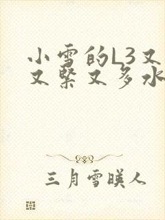小雪的L3又嫩又紧又多水图