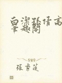白洁孙倩高义 笔趣阁