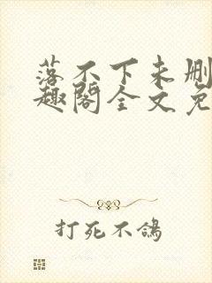 落不下未删减笔趣阁全文免费阅读