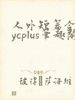 人外短篇合集bycplus笔趣阁