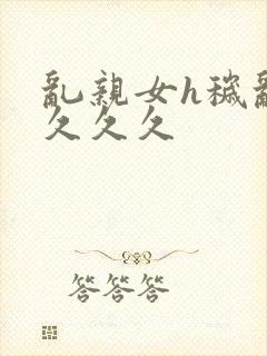 乱亲女h秽乱长久久久封面