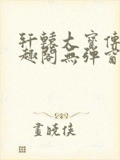 轩辕大宝传奇笔趣阁无弹窗