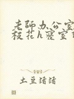老师办公室狂肉校花h寝室视频封面