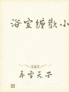 浴室缠欢小说
