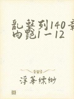 乱系列140章肉艳1一12