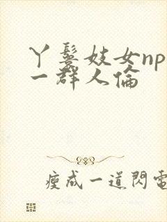 丫鬟妓女np被一群人伦封面