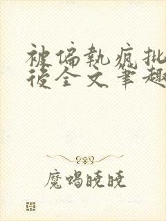 被偏执疯批囚禁后全文笔趣阁