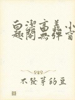 白洁高义小说笔趣阁无弹窗版特色