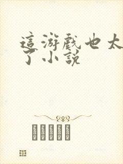 这游戏也太真实了小说