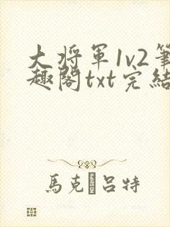 大将军1v2笔趣阁txt完结