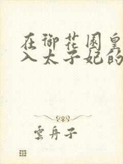 在御花园皇上进入太子妃的小说