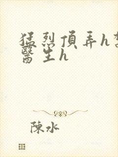 猛烈顶弄h禁欲医生h