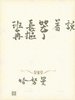 班长哭着说不能再抠了