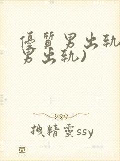 优质男出轨h(男出轨)