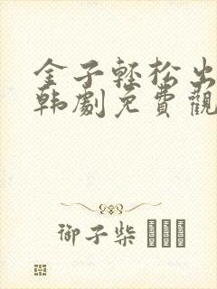 金子轻松出来吧韩剧免费观看全集