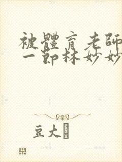 被体育老师c了一节林妙妙