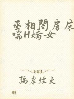 丞相闺房床榻粗喘H娇女
