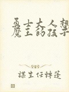 勇士大人想怀上魔王的孩子