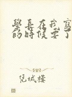 学长在我写作业的时候要了我