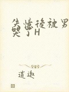失忆后被男友C哭了H