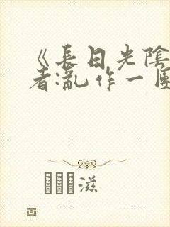 《长日光阴》作者:乱作一团
