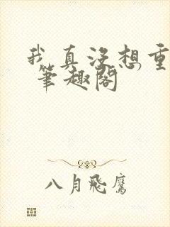 我真没想重生啊 笔趣阁