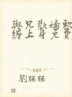 与兄欢娇软嫡女缠上身免费阅读封面