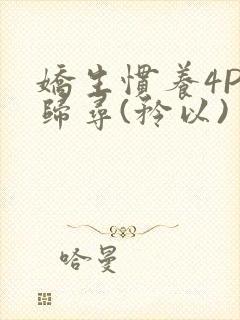 娇生惯养4PH归寻(矜以)