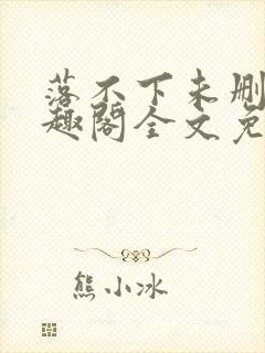 落不下未删减笔趣阁全文免费阅读