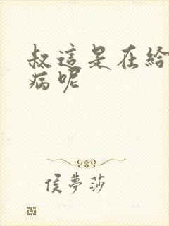叔这是在给你治病呢