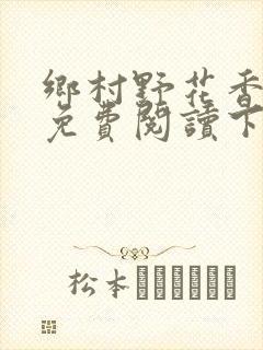 乡村野花香小说免费阅读下载