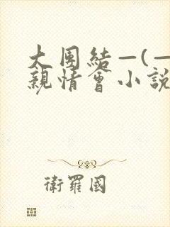 大团结—(—)亲情会小说