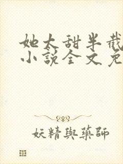 她太甜半截白菜小说全文免费阅读