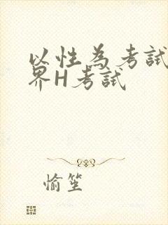 以性为考试的世界H考试