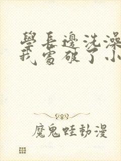学长边洗澡边把我处破了小说封面